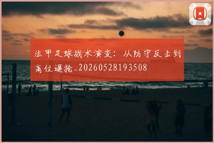 法甲足球战术演变：从防守反击到高位逼抢_20260528193508
