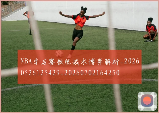NBA季后赛教练战术博弈解析_20260526125429_20260702164250