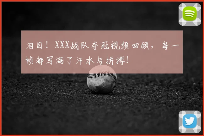 泪目！XXX战队夺冠视频回顾，每一帧都写满了汗水与拼搏！