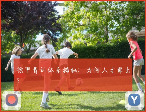 德甲青训体系揭秘：为何人才辈出？
