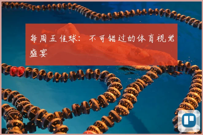 每周五佳球：不可错过的体育视觉盛宴