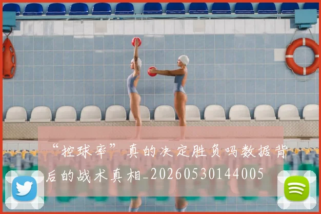 “控球率”真的决定胜负吗数据背后的战术真相_20260530144005