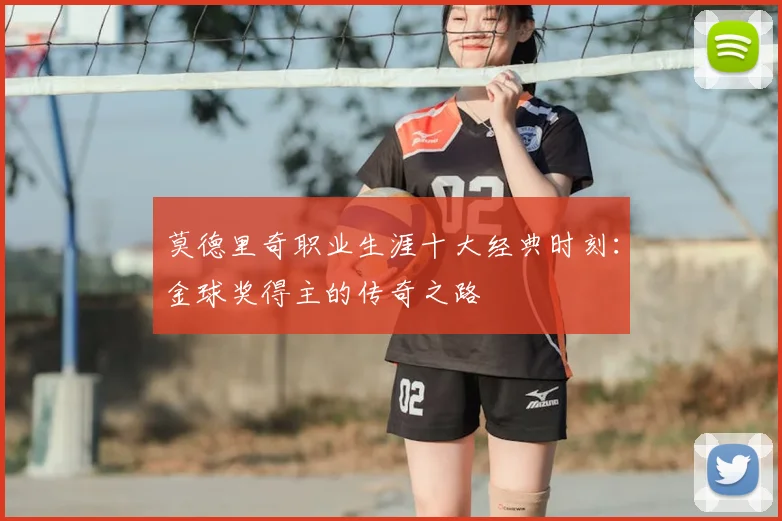 莫德里奇职业生涯十大经典时刻：金球奖得主的传奇之路
