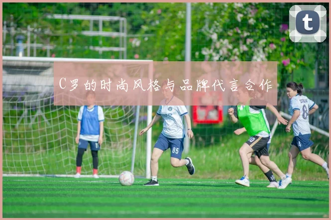 C罗的时尚风格与品牌代言合作