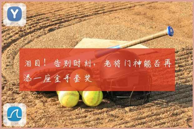 泪目!告别时刻,老将门神能否再添一座金手套奖