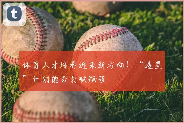体育人才培养迎来新方向！“造星”计划能否打破瓶颈