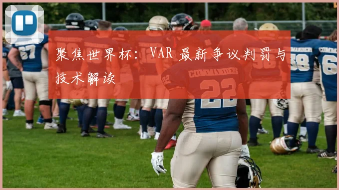 聚焦世界杯：VAR 最新争议判罚与技术解读