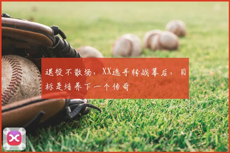 退役不散场，XX选手转战幕后，目标是培养下一个传奇
