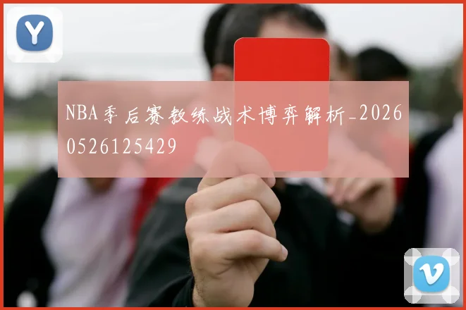 NBA季后赛教练战术博弈解析_20260526125429
