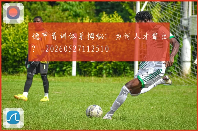 德甲青训体系揭秘：为何人才辈出？_20260527112510
