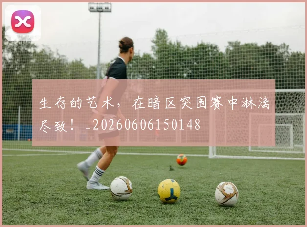 生存的艺术，在暗区突围赛中淋漓尽致！_20260606150148