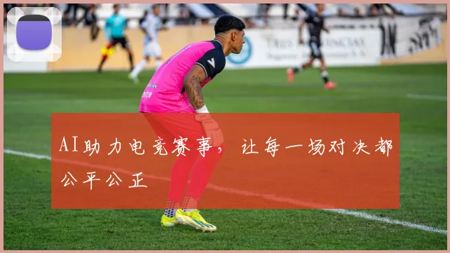 AI助力电竞赛事，让每一场对决都公平公正