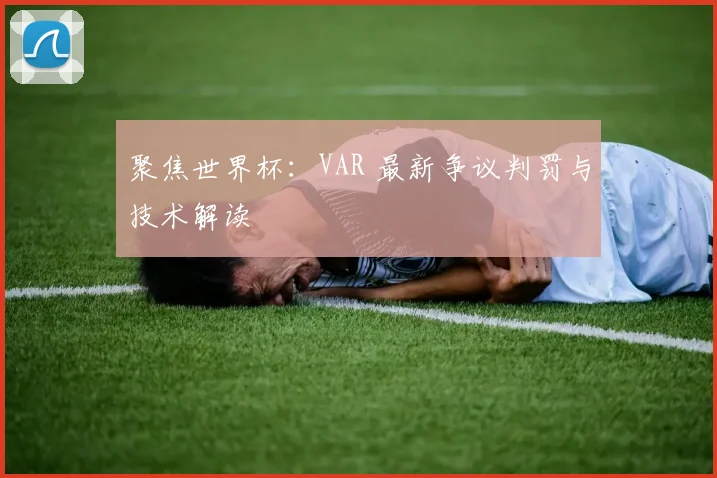 聚焦世界杯：VAR 最新争议判罚与技术解读