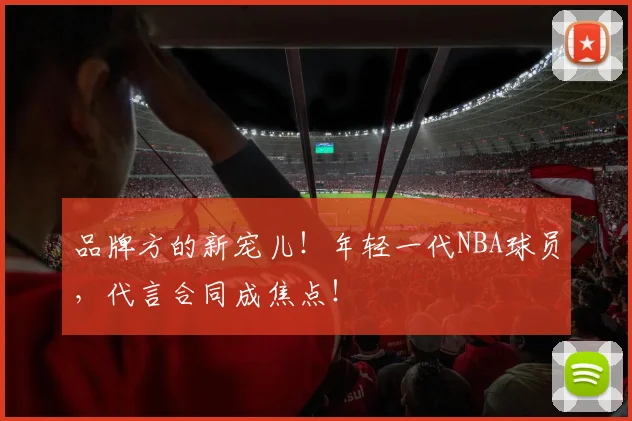 品牌方的新宠儿！年轻一代NBA球员，代言合同成焦点！