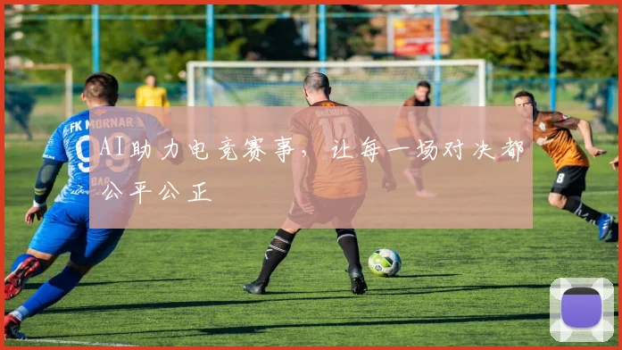 AI助力电竞赛事，让每一场对决都公平公正
