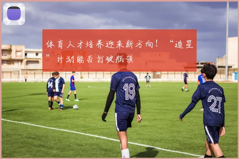 体育人才培养迎来新方向！“造星”计划能否打破瓶颈