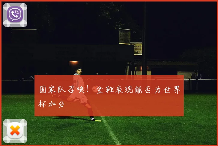 国家队召唤！金靴表现能否为世界杯加分