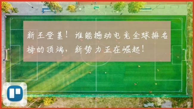 新王登基！谁能撼动电竞全球排名榜的顶端，新势力正在崛起！