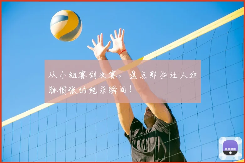 从小组赛到决赛，盘点那些让人血脉偾张的绝杀瞬间！
