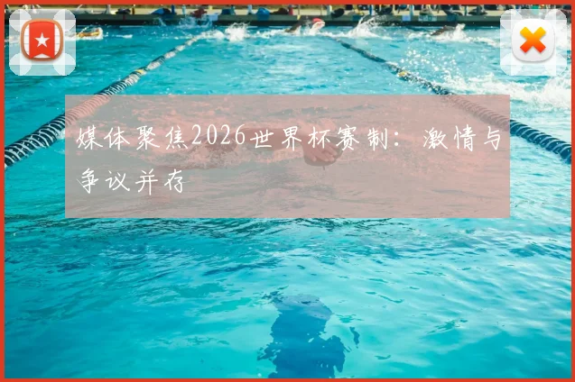 媒体聚焦2026世界杯赛制：激情与争议并存
