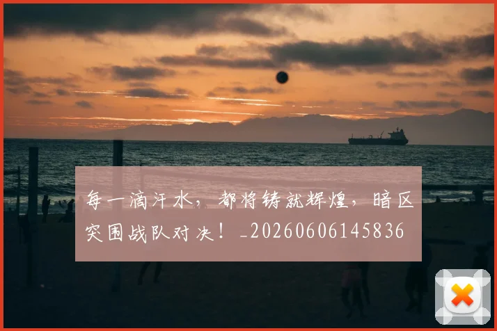 每一滴汗水，都将铸就辉煌，暗区突围战队对决！_20260606145836