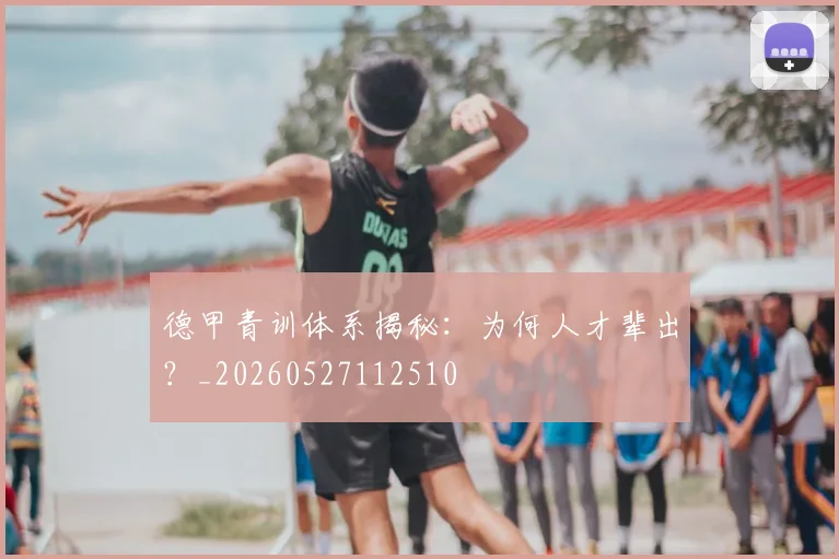 德甲青训体系揭秘：为何人才辈出？_20260527112510