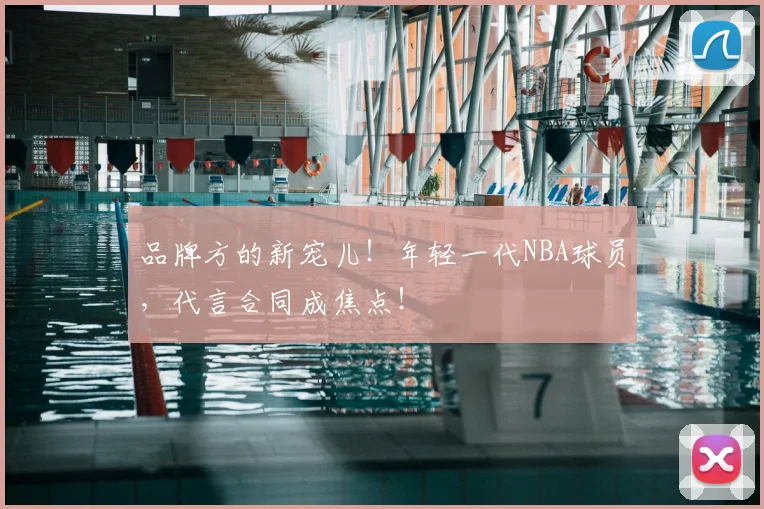 品牌方的新宠儿！年轻一代NBA球员，代言合同成焦点！