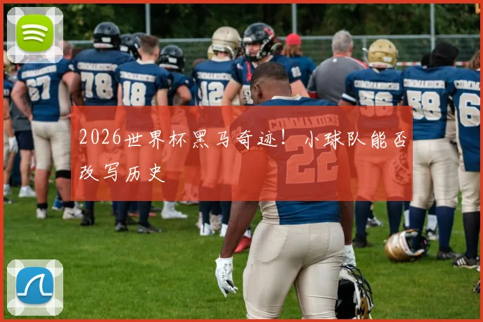 2026世界杯黑马奇迹！小球队能否改写历史