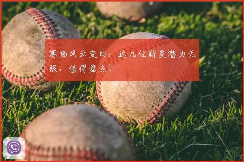 赛场风云变幻，这几位新星潜力无限，值得盘点！