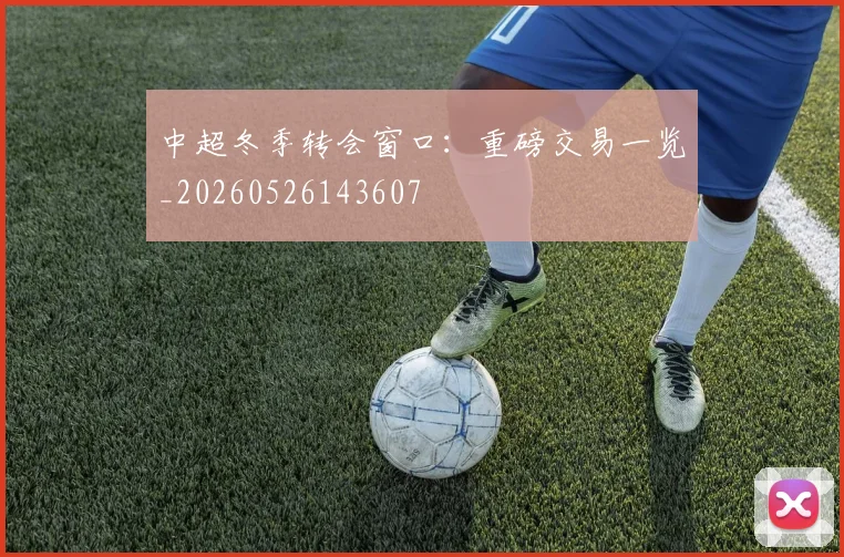 中超冬季转会窗口:重磅交易一览_20260526143607