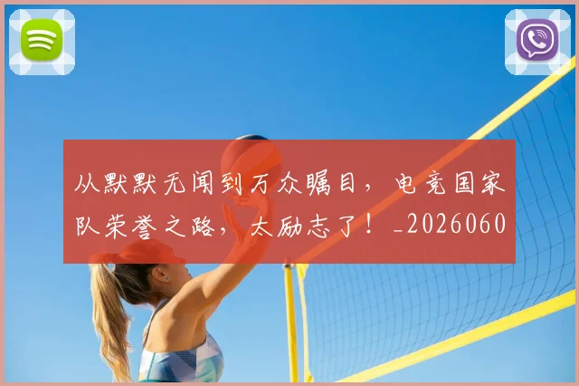 从默默无闻到万众瞩目，电竞国家队荣誉之路，太励志了！_20260601173335