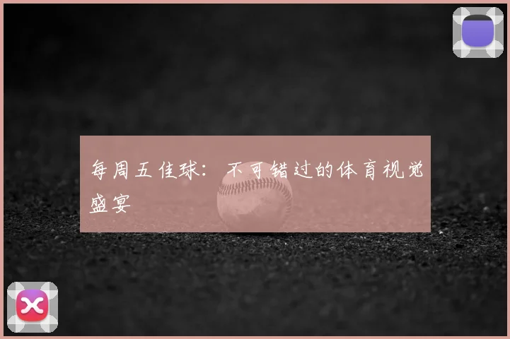每周五佳球：不可错过的体育视觉盛宴