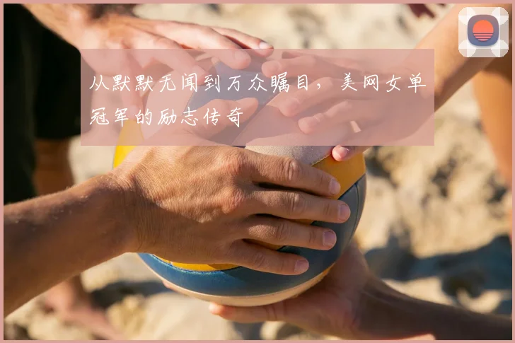 从默默无闻到万众瞩目，美网女单冠军的励志传奇