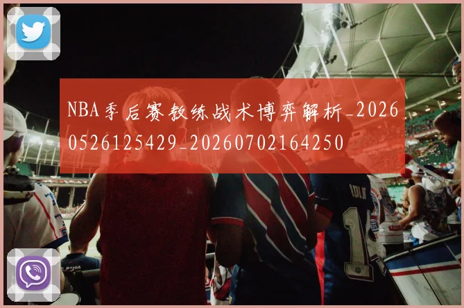 NBA季后赛教练战术博弈解析_20260526125429_20260702164250