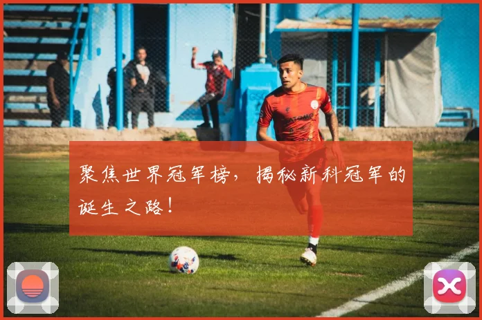 聚焦世界冠军榜，揭秘新科冠军的诞生之路！