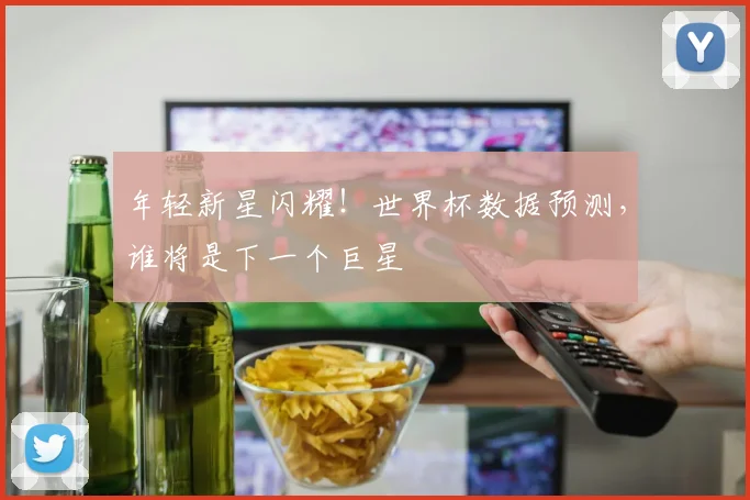年轻新星闪耀！世界杯数据预测，谁将是下一个巨星