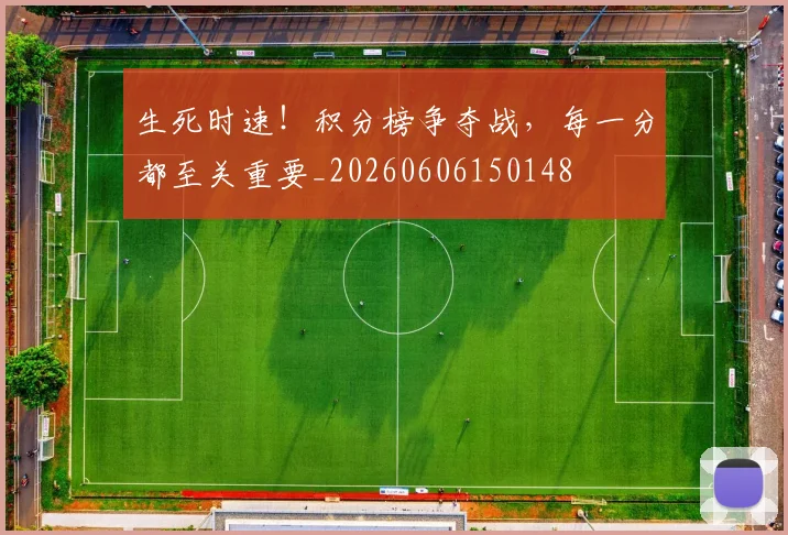 生死时速！积分榜争夺战，每一分都至关重要_20260606150148