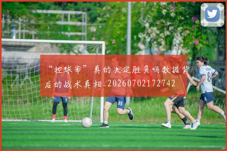 “控球率”真的决定胜负吗数据背后的战术真相_20260702172742